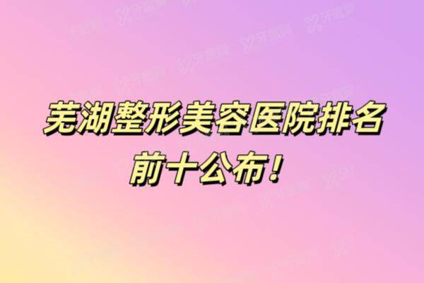 芜湖整形美容医院排名前十公布！伊莱美/瑞丽/壹加壹等医院排名前五