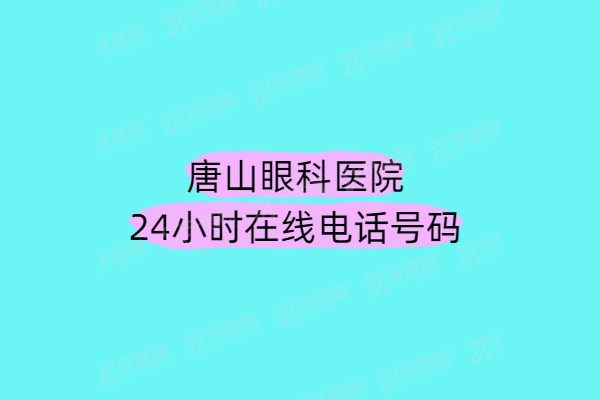 唐山眼科医院24小时在线电话号码：近视手术价格/地址电话/预约挂号免费咨询！