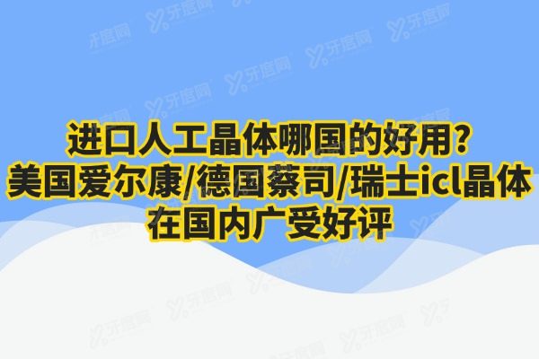 进口人工晶体哪国的好用?美国爱尔康/德国蔡司/瑞士icl晶体在国内广受好评