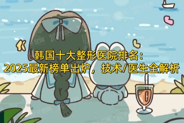 韩国十大整形医院排名：2025最新榜单出炉，技术/医生全解析！