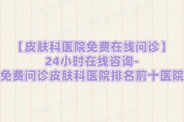 皮肤科医院免费在线问诊