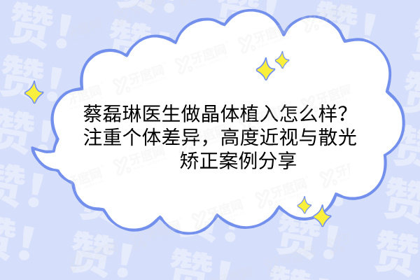 蔡磊琳医生做晶体植入怎么样​​？注重个体差异，高度近视与散光矫正案例分享