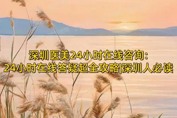 深圳医美24小时在线咨 询