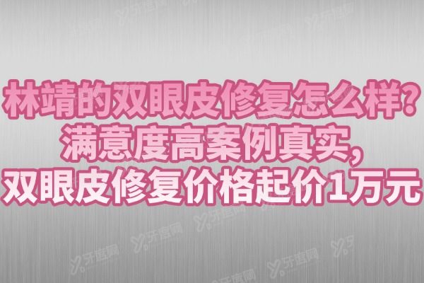 林靖的双眼皮修复怎么样?满意度高案例真实,双眼皮修复价格起价1万元