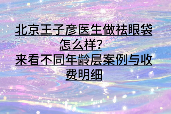 北京王子彦医生做祛眼袋怎么样