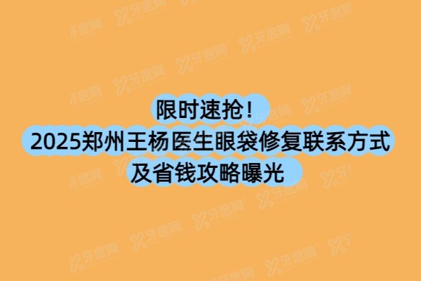 2025郑州王杨医生眼袋修复联系方式