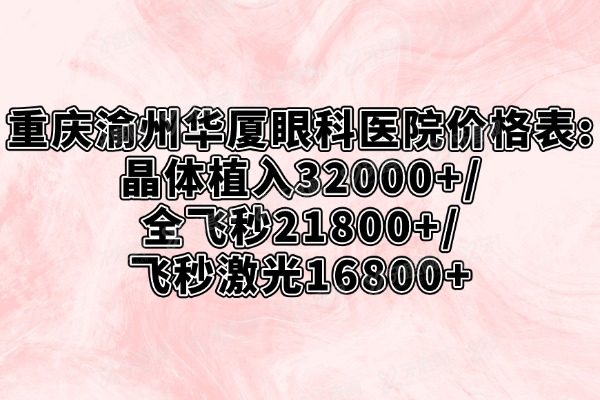 渝州华厦眼科医院价格表：晶体植入32000+/全飞秒21800+/飞秒激光16800+