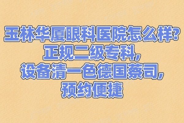 玉林华厦眼科医院怎么样?正规二级专科，设备清一色德国蔡司，预约便捷