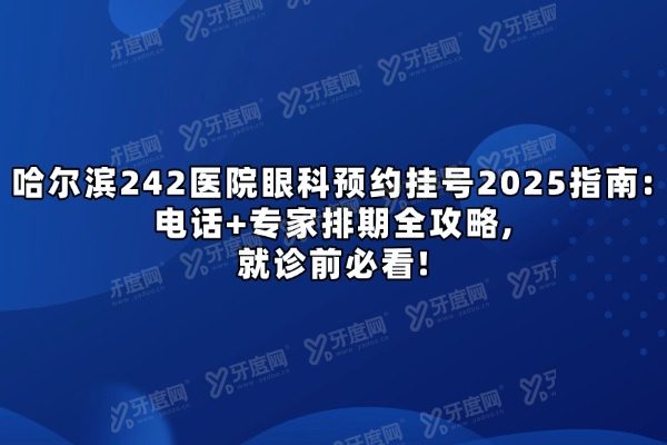 哈尔滨242医院眼科预约挂号2025指南：电话+专家排期全攻略，就诊前必看！