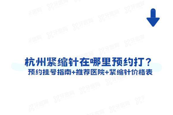 杭州紧缩针在哪里预约打？预约挂号指南+推荐医院+紧缩针价格表
