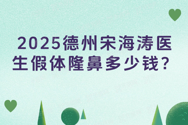 德州宋海涛医生假体隆鼻多少钱