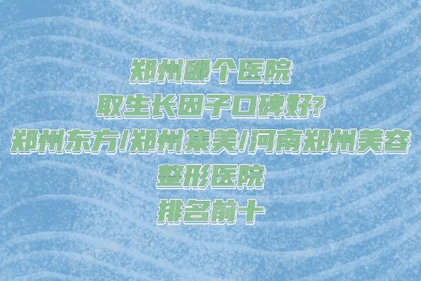 郑州取生长因子好的医院排名
