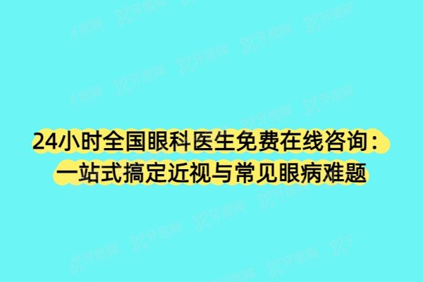 24小时全国眼科医生免费在线咨询：一站式搞定近视与常见眼病难题