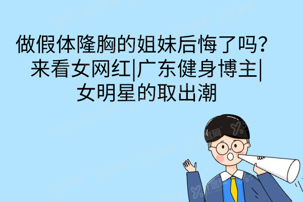 做假体隆胸的姐妹后悔了吗？来看女网红|广东健身博主|女明星的取出潮