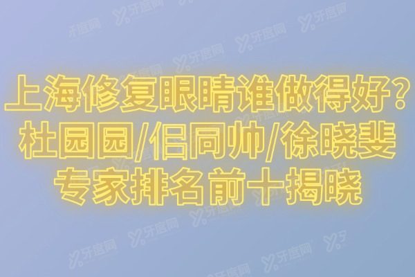 上海修复眼睛谁做得好?杜园园/佀同帅/徐晓斐专家排名前十揭晓