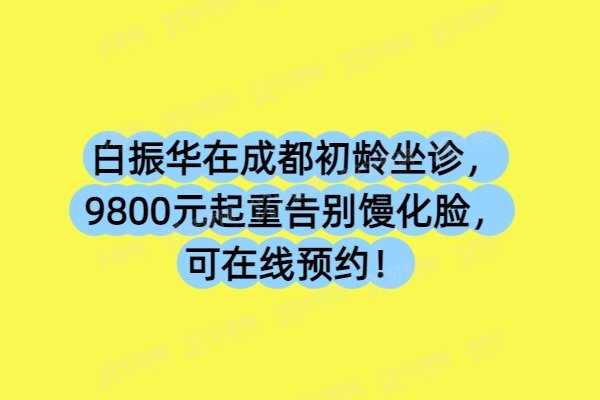 白振华在成都初龄坐诊，9800元起重告别馒化脸，可在线预约！