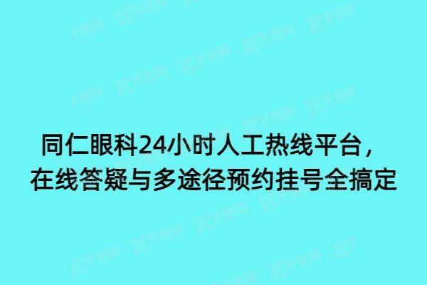 同仁眼科24小时人工热线平台，在线答疑与多途径预约挂号全搞定