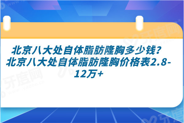 北京八大处自体脂肪隆胸多少钱？北京八大处自体脂肪隆胸价格表2.8-12万+