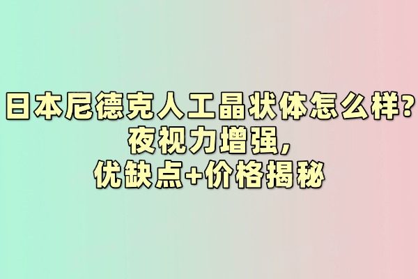 日本尼德克人工晶状体怎么样?夜视力增强,优缺点+价格揭秘