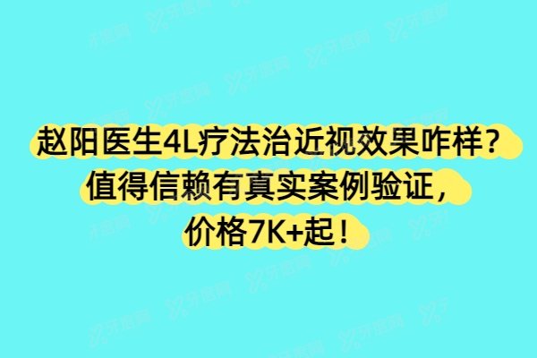 赵阳医生4L疗法治近视效果咋样？值得信赖有真实案例验证，价格7K+起！