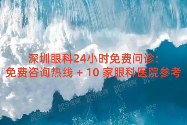 深圳眼科24小时免费问诊:免费咨询热线 + 10 家眼科医院参考