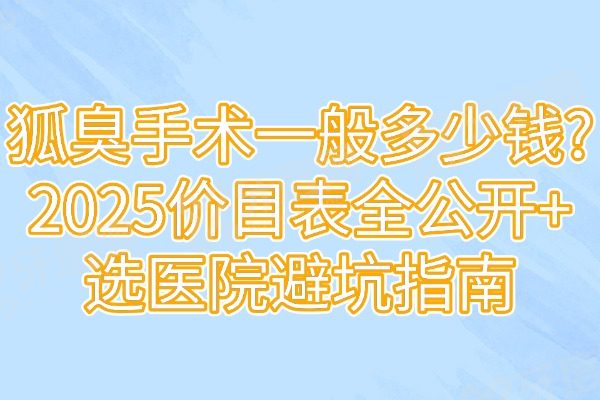 狐臭手术一般多少钱?2025价目表全公开+选医院避坑指南