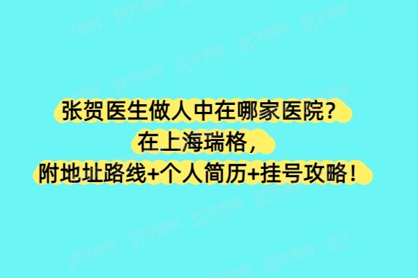 张贺医生做人中在哪家医院？在上海瑞格，附地址路线+个人简历+挂号攻略！
