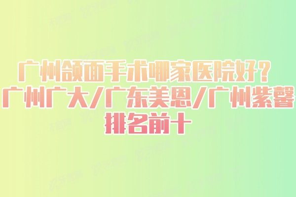 广州颌面手术哪家医院好