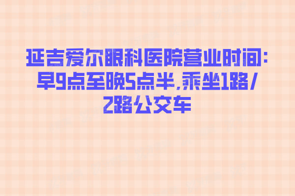 延吉爱尔眼科医院营业时间:早9点至晚5点半,乘坐1路/2路公交车
