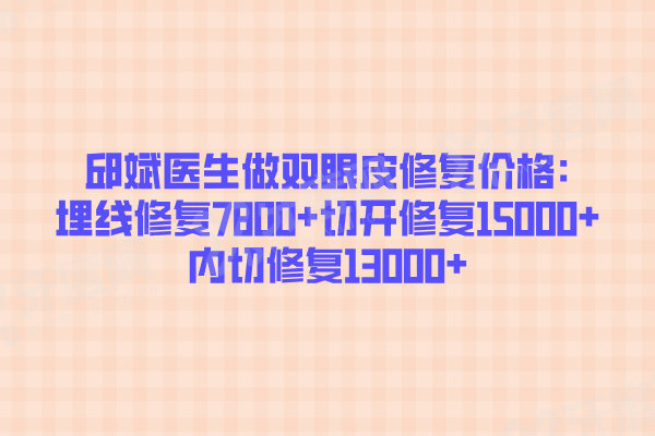 邱斌医生做双眼皮修复价格:埋线修复7800+切开修复15000+内切修复13000+