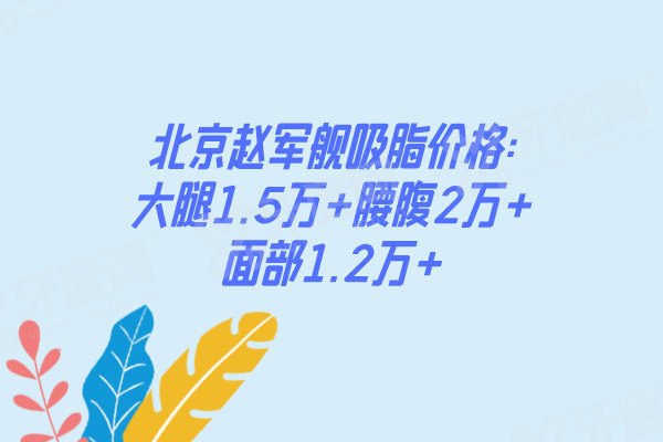 北京赵军舰吸脂价格:大腿1.5万+腰腹2万+面部1.2万+