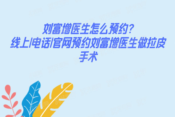 刘富增医生怎么预约?线上|电话|官网预约刘富增医生做拉皮手术