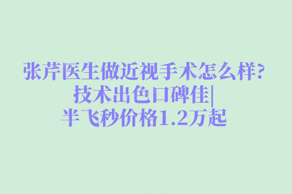 张芹医生做近视手术怎么样?技术出色口碑佳|半飞秒价格1.2万起