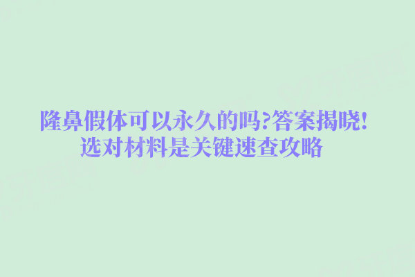 隆鼻假体可以永久的吗?答案揭晓!选对材料是关键速查攻略
