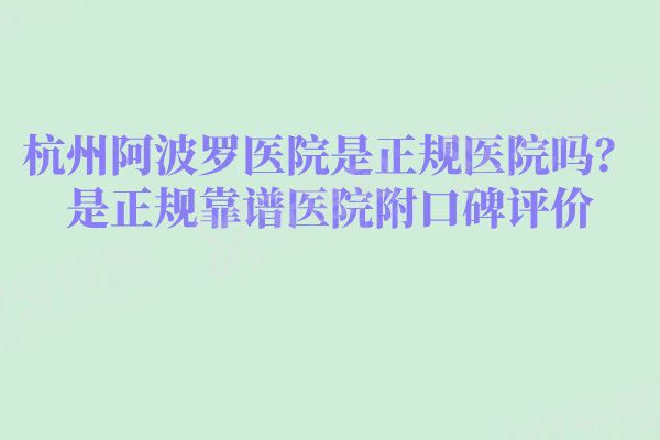 杭州阿波罗医院是正规医院吗?是正规靠谱医院附口碑评价