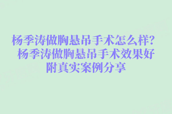 杨季涛做胸悬吊手术怎么样?杨季涛做胸悬吊手术效果好附真实案例分享