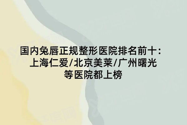国内兔唇正规整形医院排名前十：上海仁爱/北京美莱/广州曙光等医院都上榜