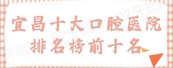 宜昌十大口腔医院排名榜前十名:中汉|咿呀|众大排名前三.jpg.www.yadoo.cn
