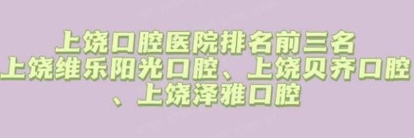 上饶口腔医院排名前三名：上饶维乐阳光口腔、上饶贝齐口腔、上饶泽雅口腔.jpg