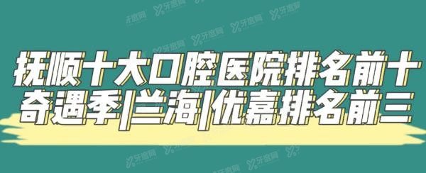 抚顺口腔医院排名前三：抚顺奇遇季口腔、抚顺兰海口腔、抚顺优嘉口腔.jpg