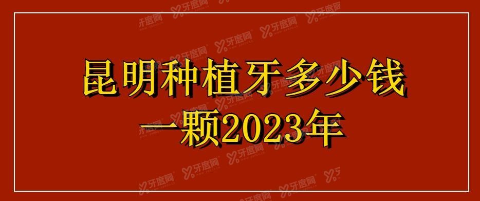 昆明种植牙多少钱一颗2023年 昆明种植牙多少钱一颗2023年