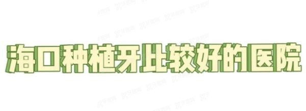 海口种植牙比较好的医院有哪些www.yadoo.cn