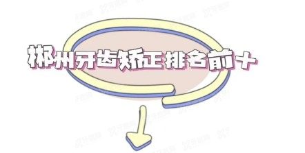 郴州牙齿矫正医院排名前十www.yadoo.cn