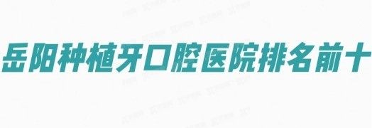 岳阳种植牙口腔医院排名前十：平江致远/雅贝康/华容优伢仕口腔排名前三www.yadoo.cn
