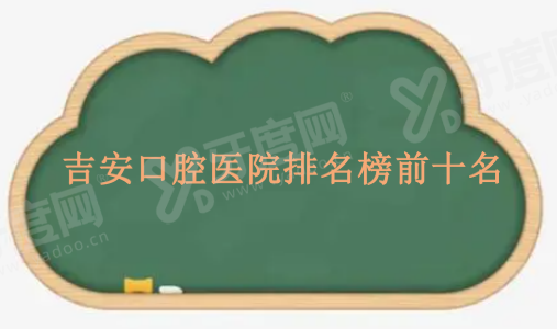 吉安口腔医院排名榜前十名m.yadoo.cn 吉安口腔医院排名榜前十名m.yadoo.cn