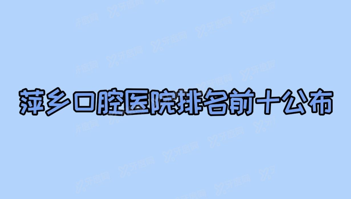 萍乡口腔医院排名前十公布m.yadoo.cn