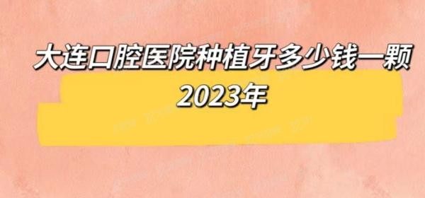 大连口腔医院种植牙多少钱一颗2023年www.yadoo.cn