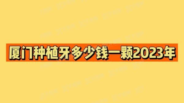 厦门种植牙多少钱一颗2023年m.yadoo.cn