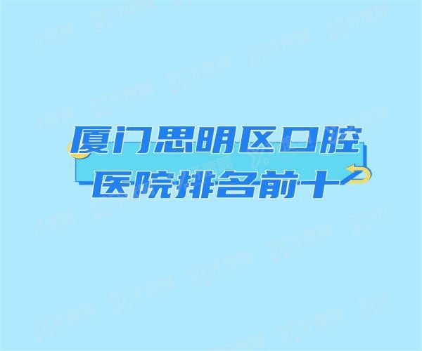 厦门思明区口腔医院排名前十www.yadoo.cn20231031738100.jpg