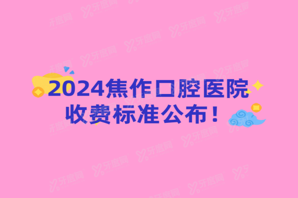 2024焦作口腔医院收费标准公布www.yadoo.cn20240327719681.png